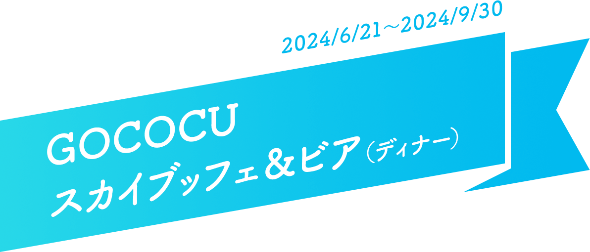 GOCOCUスカイブッフェ＆ビア（ディナー） 開催期間：2024/6/21～2024/9/30